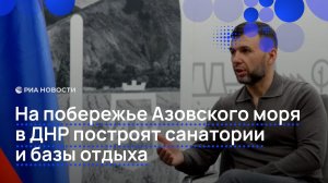 На побережье Азовского моря в ДНР построят санатории и базы отдыха