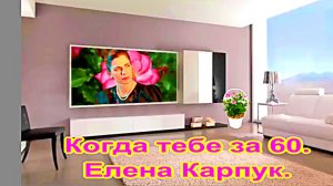 Когда тебе за 60. Елена Карпук,