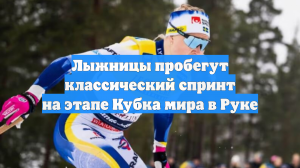 Лыжницы пробегут классический спринт на этапе Кубка мира в Руке