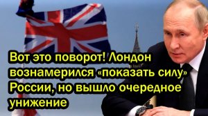 Вот это поворот! Лондон вознамерился «показать силу» России, но вышло очередное унижение