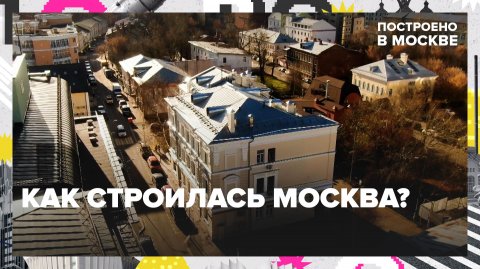 Как строилась Москва? | Построено в Москве — Москва 24