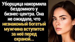 ИСТОРИИ ИЗ ЖИЗНИ/Техничка накормила бездомного у бизнес-центра, она не ожидала, что богач вступится