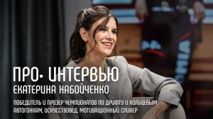 Екатерина Набойченко: об управлении страхом, автогонках и культурном капитале // ПРО•ИНТЕРВЬЮ