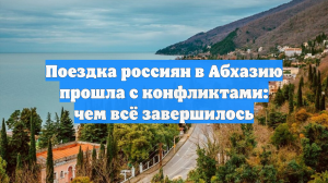 Поездка россиян в Абхазию прошла с конфликтами: чем всё завершилось