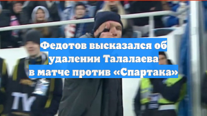 Федотов высказался об удалении Талалаева в матче против «Спартака»