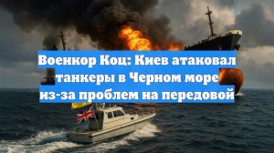 Военкор Коц: Киев атаковал танкеры в Черном море из-за проблем на передовой