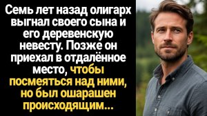 ИСТОРИИ ИЗ ЖИЗНИ/Семь лет назад олигарх выгнал своего сына и его деревенскую невесту