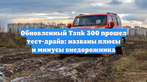 Обновленный Tank 300 прошел тест-драйв: названы плюсы и минусы внедорожника