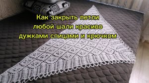 МК. Как закрыть красиво петли шали, связанной любым узором дужками спицами и крючком.