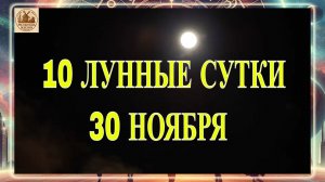 10 ЛУННЫЕ СУТКИ 30 НОЯБРЯ 2025 ГОДА!!!