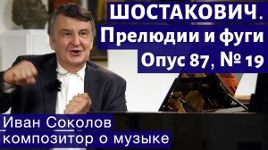 Лекция 193. Д.Д. Шостакович. 24 прелюдии и фуги. Ор.87 № 19. | Композитор Иван Соколов о музыке.