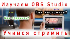 Изучаем OBS Studio / Делаем настройки / Подключаем источники / Запускаем стрим