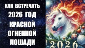 КАК ВСТРЕЧАТЬ 2026 ГОД КРАСНОЙ ОГНЕННОЙ ЛОШАДИ. ЧТО НАДЕТЬ, ЧТО ПРИГОТОВИТЬ. КАКИМ БУДЕТ НОВЫЙ ГОД