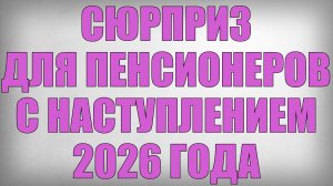 Сюрприз для Пенсионеров с Наступлением 2026 года
