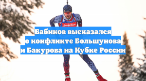 Бабиков высказался о конфликте Большунова и Бакурова на Кубке России
