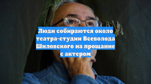 Люди собираются около театра-студии Всеволода Шиловского на прощание с актером