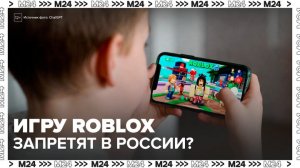Роскомнадзор может запретить популярную онлайн-игру Roblox - Москва 24
