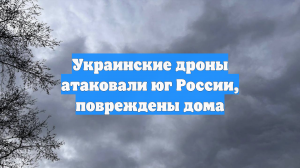 Украинские дроны атаковали юг России, повреждены дома