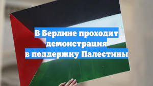 В Берлине проходит демонстрация в поддержку Палестины