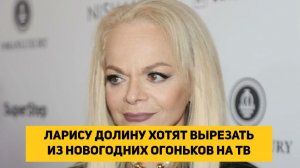 ЛАРИСУ ДОЛИНУ ХОТЯТ ВЫРЕЗАТЬ ИЗ НОВОГОДНИХ ОГОНЬКОВ НА ТВ