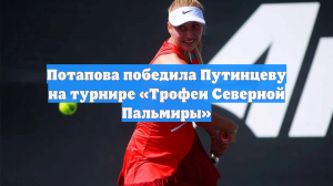 Потапова победила Путинцеву на турнире «Трофеи Северной Пальмиры»