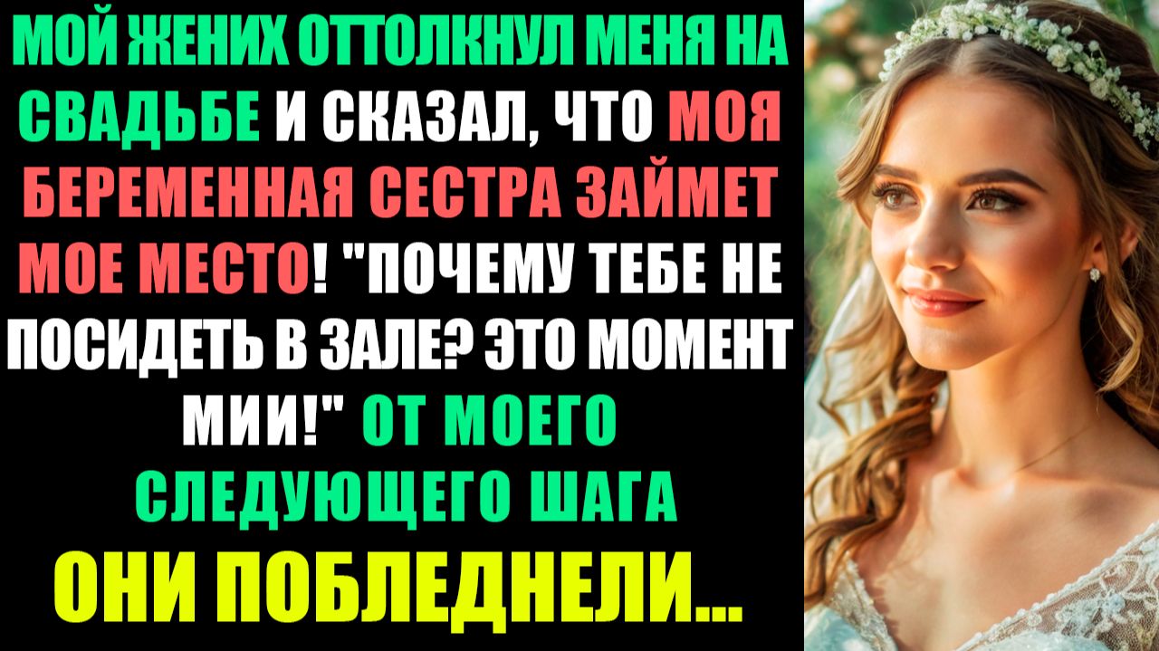 МОЙ ЖЕНИХ ОТТОЛКНУЛ МЕНЯ НА СВАДЬБЕ... И ЗАЯВИЛ, ЧТО МОЯ БЕРЕМЕННАЯ СЕСТРА ЗАЙМЕТ МОЕ МЕСТО!