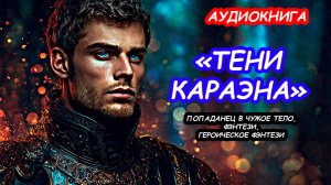АУДИОКНИГА ПОЛНОСТЬЮ ТЕНИ КАРАЭНА, ПОПАДАНЕЦ В ЧУЖОЕ ТЕЛО, ГЕРОИЧЕСКОЕ ФЭНТЕЗИ