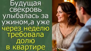 Будущая свекровь улыбалась за ужином,а уже через неделю требовала долю в квартире