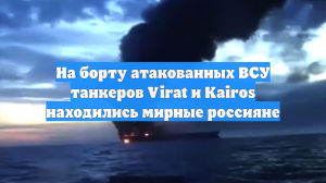 На борту атакованных ВСУ танкеров Virat и Kairos находились мирные россияне