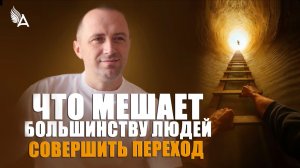 ЧТО МЕШАЕТ БОЛЬШИНСТВУ ЛЮДЕЙ СОВЕРШИТЬ ПЕРЕХОД − Михаил Агеев