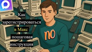 Как зарегистрироваться в Макс пошаговая инструкция в 2025 году быстро и удобно