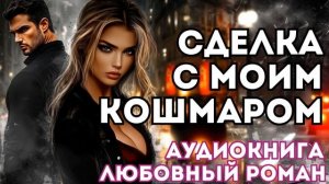 АУДИОКНИГА ЛЮБОВНЫЙ РОМАН: СДЕЛКА С МОИМ КОШМАРОМ СЛУШАТЬ
