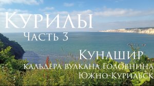Курилы. Часть 3. Остров Кунашир. Кальдера вулкана Головнина, Южно-Курильск.