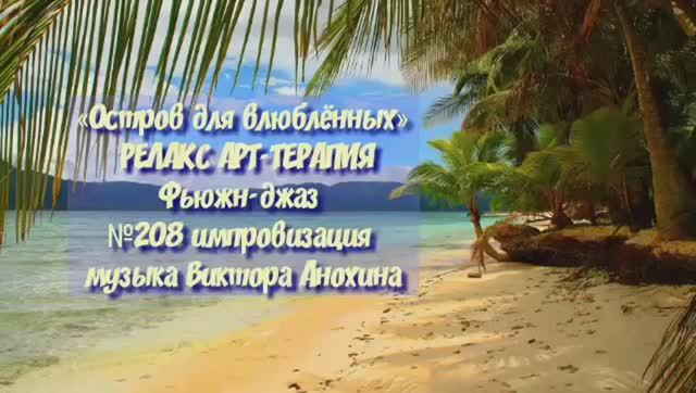 МУЗЫКА РЕЛАКС АРТ-ТЕРАПИЯ «Остров для влюблённых» №208 relax импровизации композитор Виктор Анохин