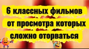 6 классных фильмов от просмотра которых сложно оторваться