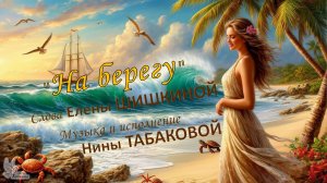«На берегу». Слова Елены ШИШКИНОЙ, музыка и исполнение Нины ТАБАКОВОЙ