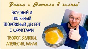 ВКУСНЫЙ, ПОЛЕЗНЫЙ ТВОРОЖНЫЙ ДЕСЕРТ С ФРУКТАМИ. ТВОРОГ, АПЕЛЬСИН, ЯБЛОКИ, БАНАН.