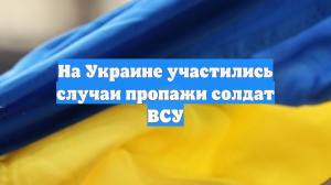 На Украине участились случаи пропажи солдат ВСУ