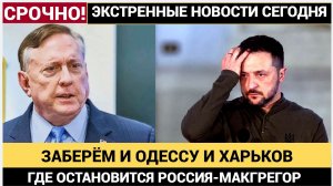 РОССИЯ ЗАБЕРЕТ И ОДЕCСУ И ХАРЬКОВ ! МАКГРЕГОР РАСКРЫЛ, ГДЕ ОСТАНОВИТСЯ РОССИЯ!