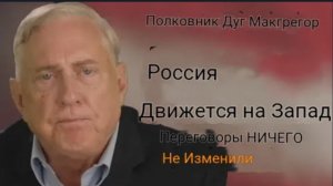 Дуглас Макгрегор: Россия движется на запад, переговоры НИЧЕГО не изменили!