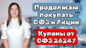 Продолжаю покупать ОФЗ и Акции | Купоны от ОФЗ 26247