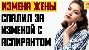 Рассказ мужчины | Измена жены. Спалил за изменой с аспирантом. Реальная история