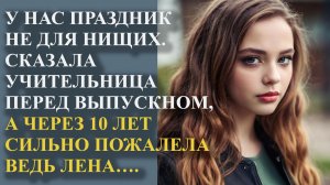 У нас праздник не для нищих. Сказала учительница перед выпускном, а через 10 лет сильно пожалела