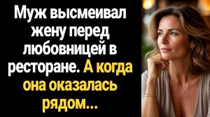ИСТОРИИ ИЗ ЖИЗНИ/Муж высмеял жену в ресторане перед любовницей, а в этот момент жена стояла рядом
