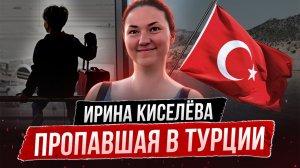Ирина Киселёва, пропала в Турции! Где русская туристка, пропавшая в Анталье?
