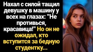 ИСТОРИИ ИЗ ЖИЗНИ/Нахал с силой тащил девушку в машину на глазах у всех, но не ожидал, кто вступится