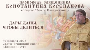 Дары даны, чтобы делиться. Проповедь о. Константина Корепанова (30.11.2025)