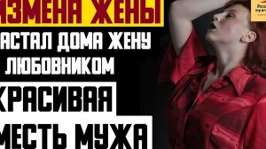 Рассказ мужчины | Измена жены. Застал дома жену с любовником. Красивая месть мужа. Реальная история