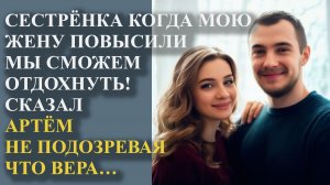 Сестренка когда мою жену повысили мы сможем отдохнуть! Сказал Артем не подозревая что Вера
