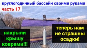ВСЕСЕЗОННЫЙ БАССЕЙН своими руками. ЧАСТЬ 17. ЗАКРЫЛИ КРЫШУ! УТЕПЛЯЕМ КОТЕЛЬНУЮ.